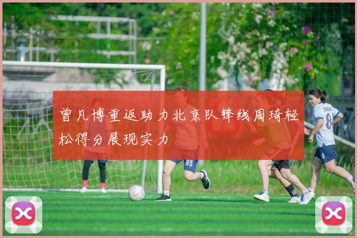 曾凡博重返助力北京队锋线周琦轻松得分展现实力