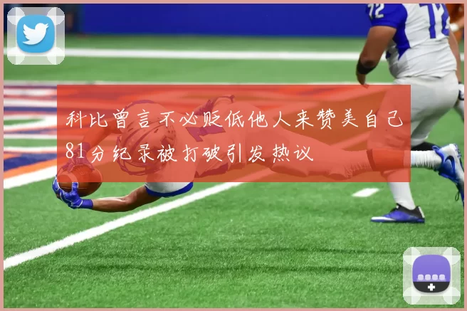 科比曾言不必贬低他人来赞美自己81分纪录被打破引发热议