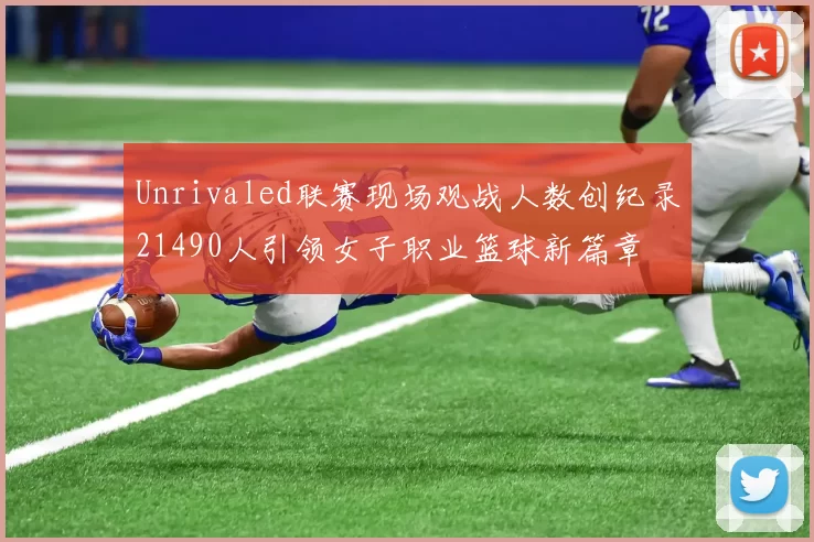 Unrivaled联赛现场观战人数创纪录21490人引领女子职业篮球新篇章
