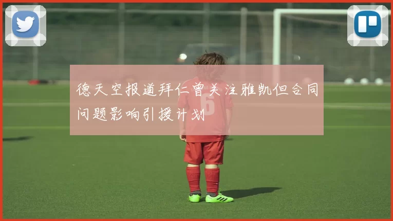 德天空报道拜仁曾关注雅凯但合同问题影响引援计划