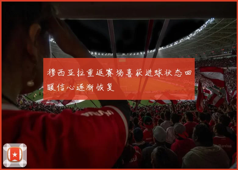 穆西亚拉重返赛场喜获进球状态回暖信心逐渐恢复