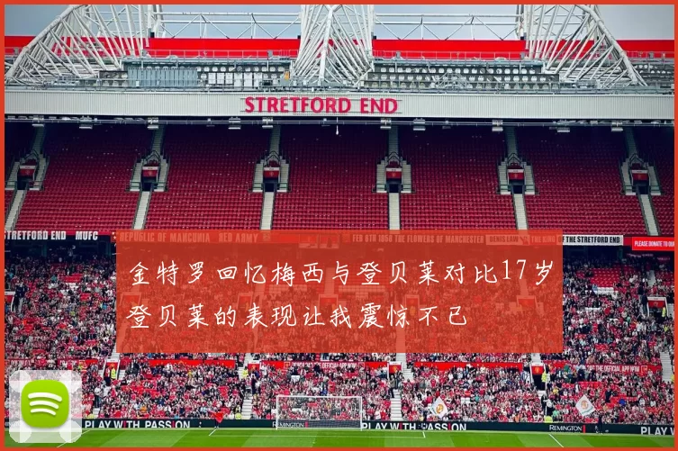 金特罗回忆梅西与登贝莱对比17岁登贝莱的表现让我震惊不已