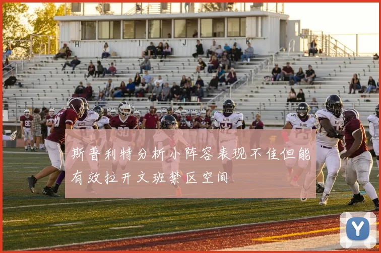 斯普利特分析小阵容表现不佳但能有效拉开文班禁区空间