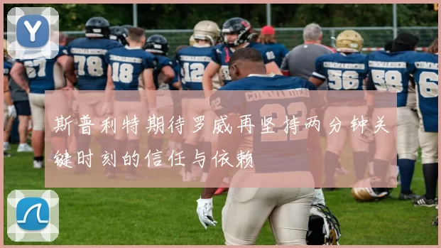 斯普利特期待罗威再坚持两分钟关键时刻的信任与依赖