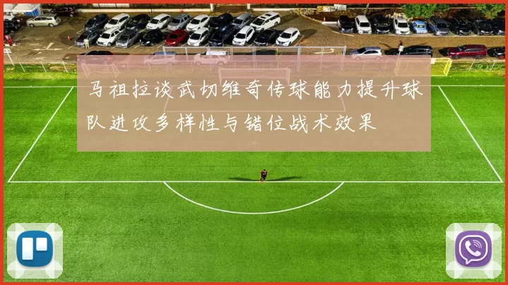 马祖拉谈武切维奇传球能力提升球队进攻多样性与错位战术效果
