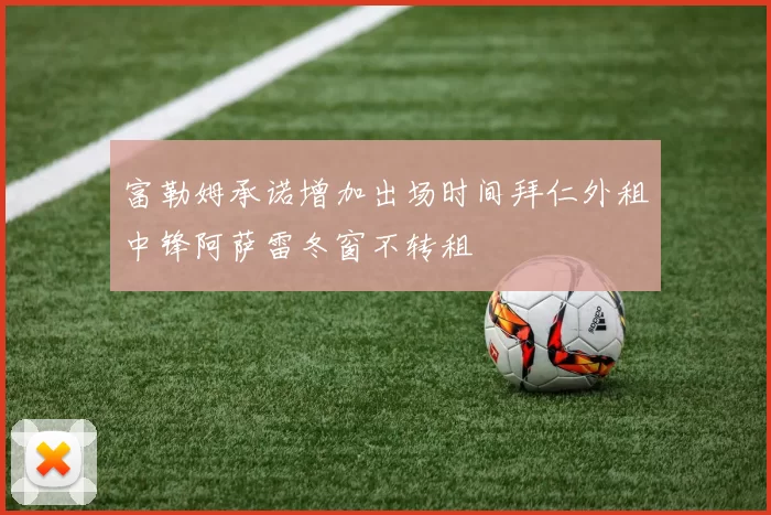 富勒姆承诺增加出场时间拜仁外租中锋阿萨雷冬窗不转租
