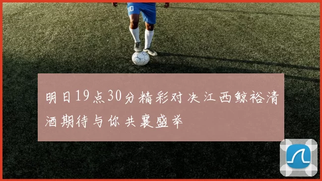 明日19点30分精彩对决江西鲸裕清酒期待与你共襄盛举