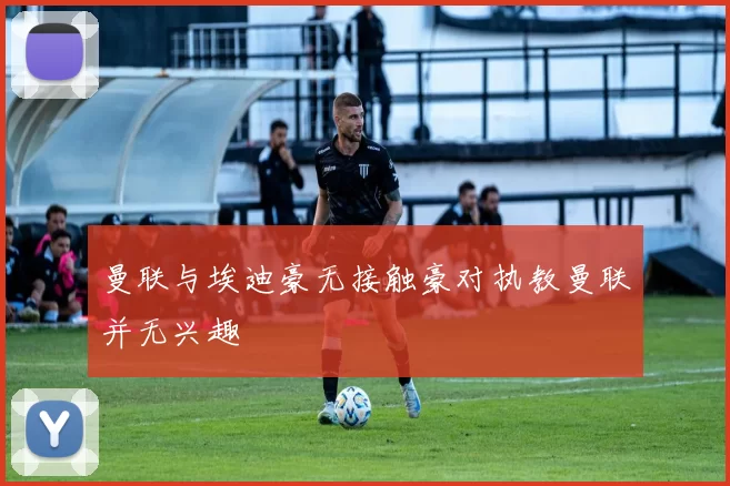 曼联与埃迪豪无接触豪对执教曼联并无兴趣