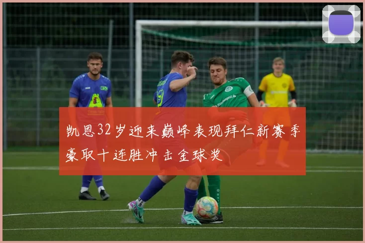 凯恩32岁迎来巅峰表现拜仁新赛季豪取十连胜冲击金球奖