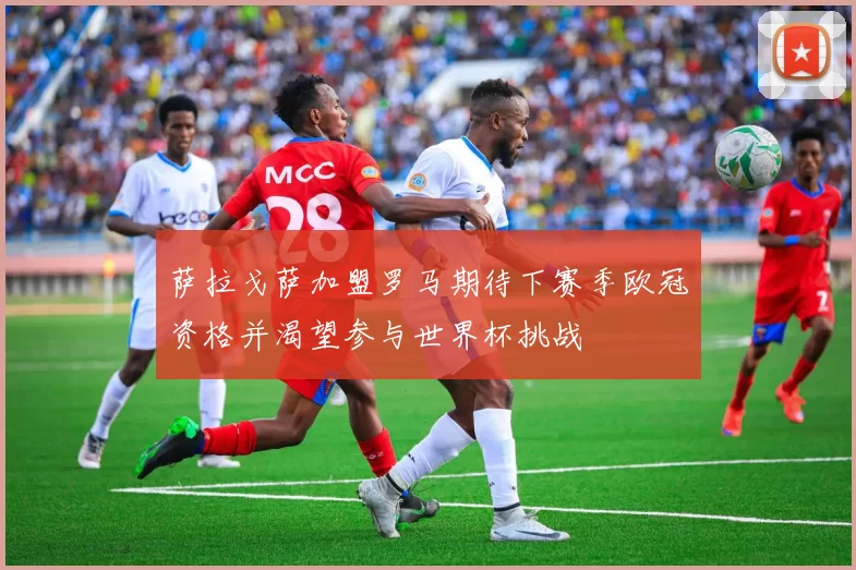 萨拉戈萨加盟罗马期待下赛季欧冠资格并渴望参与世界杯挑战