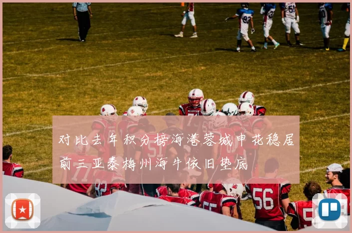 对比去年积分榜海港蓉城申花稳居前三亚泰梅州海牛依旧垫底