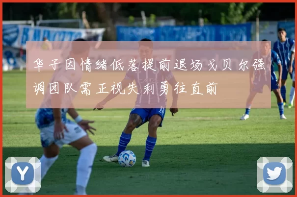 华子因情绪低落提前退场戈贝尔强调团队需正视失利勇往直前