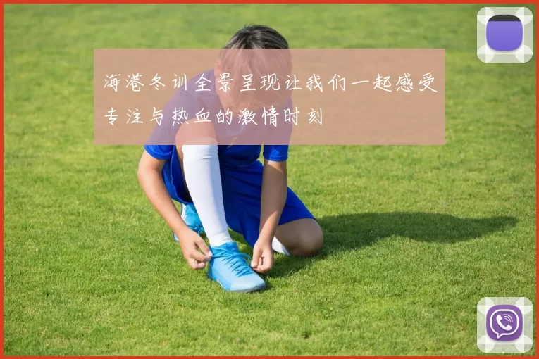 海港冬训全景呈现让我们一起感受专注与热血的激情时刻