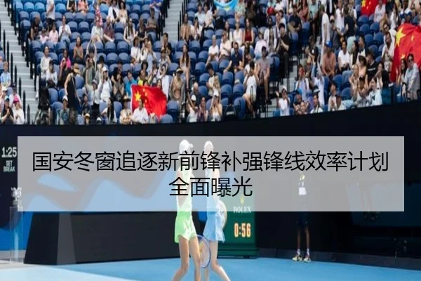 国安冬窗追逐新前锋补强锋线效率计划全面曝光